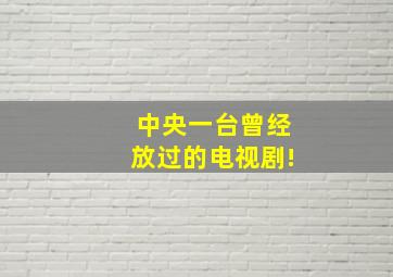 中央一台曾经放过的电视剧!