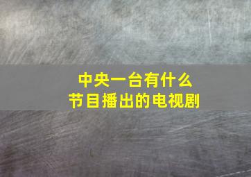 中央一台有什么节目播出的电视剧