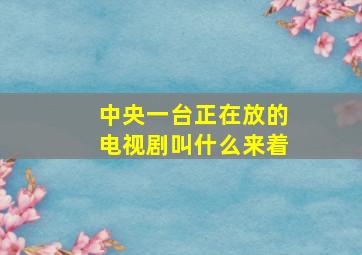 中央一台正在放的电视剧叫什么来着