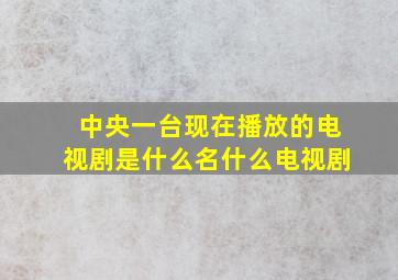 中央一台现在播放的电视剧是什么名什么电视剧