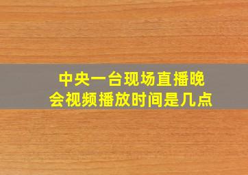 中央一台现场直播晚会视频播放时间是几点