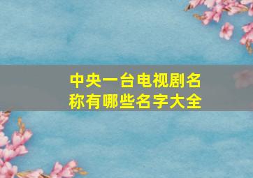 中央一台电视剧名称有哪些名字大全