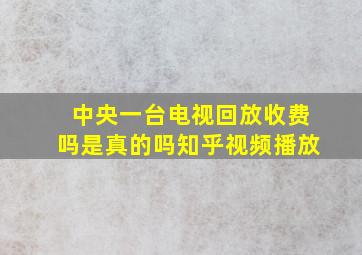 中央一台电视回放收费吗是真的吗知乎视频播放