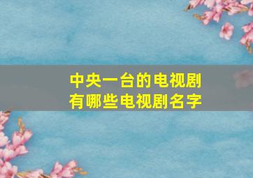 中央一台的电视剧有哪些电视剧名字