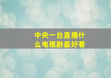 中央一台直播什么电视剧最好看