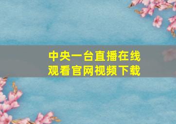 中央一台直播在线观看官网视频下载