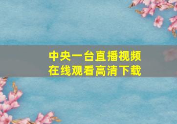 中央一台直播视频在线观看高清下载