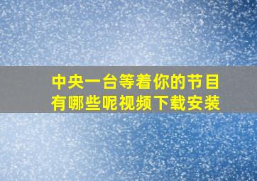 中央一台等着你的节目有哪些呢视频下载安装