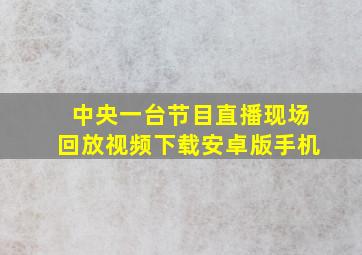 中央一台节目直播现场回放视频下载安卓版手机