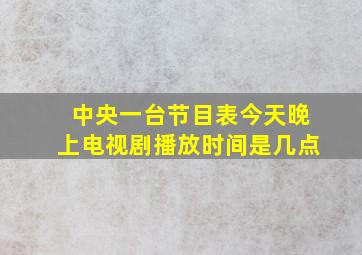 中央一台节目表今天晚上电视剧播放时间是几点