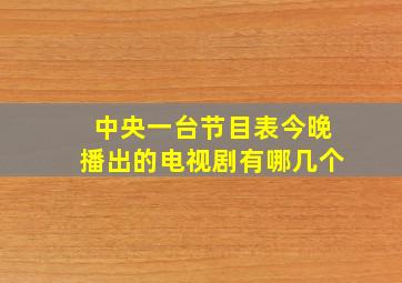 中央一台节目表今晚播出的电视剧有哪几个