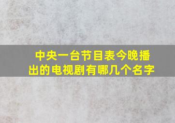 中央一台节目表今晚播出的电视剧有哪几个名字