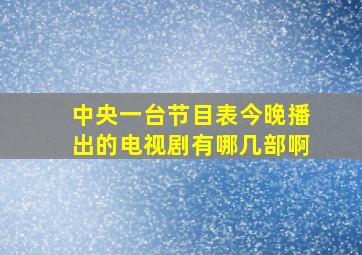 中央一台节目表今晚播出的电视剧有哪几部啊