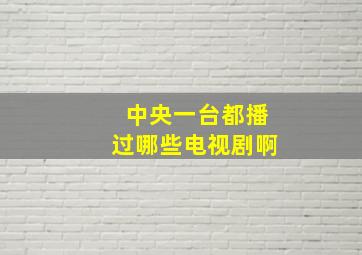 中央一台都播过哪些电视剧啊