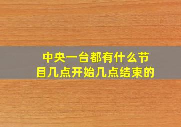 中央一台都有什么节目几点开始几点结束的