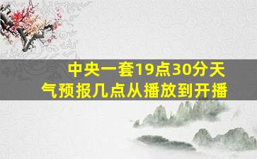 中央一套19点30分天气预报几点从播放到开播