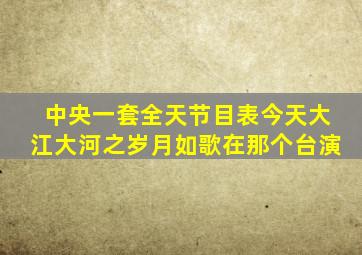 中央一套全天节目表今天大江大河之岁月如歌在那个台演