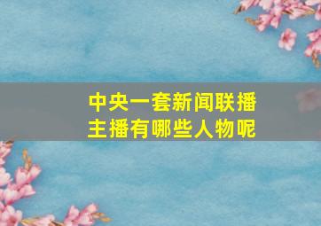 中央一套新闻联播主播有哪些人物呢