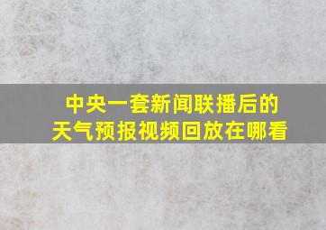 中央一套新闻联播后的天气预报视频回放在哪看