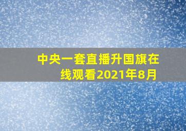 中央一套直播升国旗在线观看2021年8月