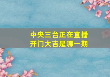 中央三台正在直播开门大吉是哪一期