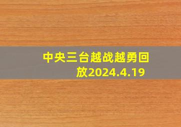 中央三台越战越勇回放2024.4.19