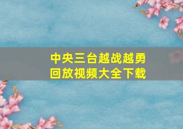 中央三台越战越勇回放视频大全下载