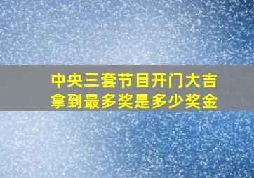 中央三套节目开门大吉拿到最多奖是多少奖金