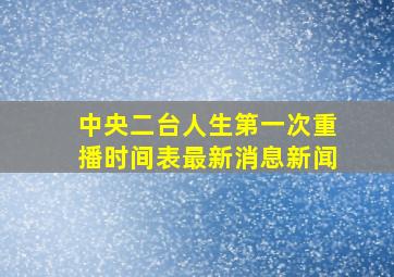 中央二台人生第一次重播时间表最新消息新闻