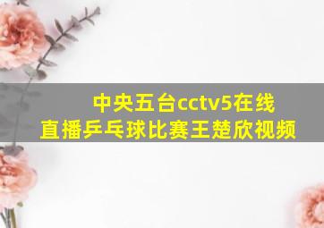 中央五台cctv5在线直播乒乓球比赛王楚欣视频