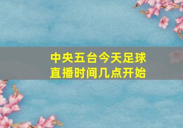 中央五台今天足球直播时间几点开始