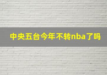 中央五台今年不转nba了吗