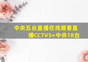 中央五台直播在线观看直播CCTV5+中央18台