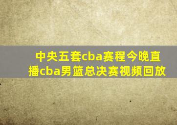 中央五套cba赛程今晚直播cba男篮总决赛视频回放