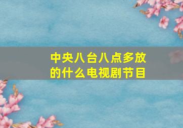 中央八台八点多放的什么电视剧节目