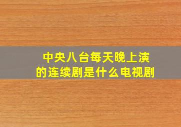 中央八台每天晚上演的连续剧是什么电视剧