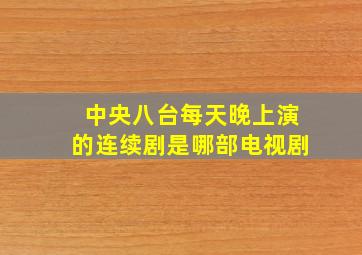 中央八台每天晚上演的连续剧是哪部电视剧