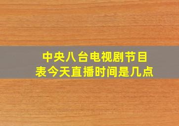 中央八台电视剧节目表今天直播时间是几点