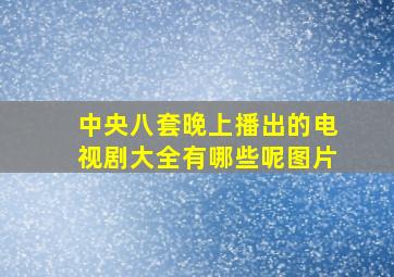 中央八套晚上播出的电视剧大全有哪些呢图片