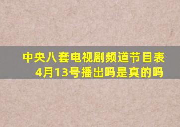 中央八套电视剧频道节目表4月13号播出吗是真的吗