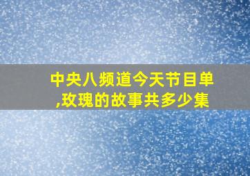 中央八频道今天节目单,玫瑰的故事共多少集