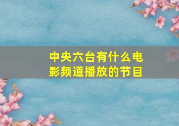 中央六台有什么电影频道播放的节目