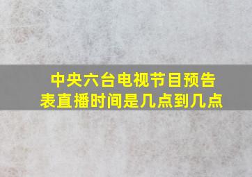 中央六台电视节目预告表直播时间是几点到几点