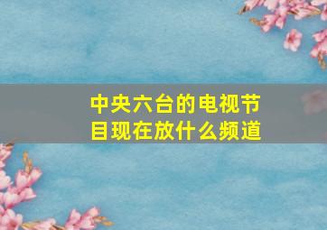 中央六台的电视节目现在放什么频道