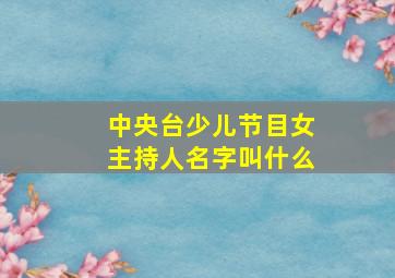 中央台少儿节目女主持人名字叫什么