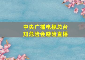 中央广播电视总台知危险会避险直播