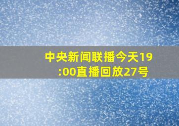 中央新闻联播今天19:00直播回放27号