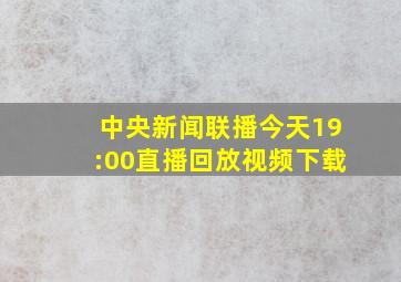 中央新闻联播今天19:00直播回放视频下载