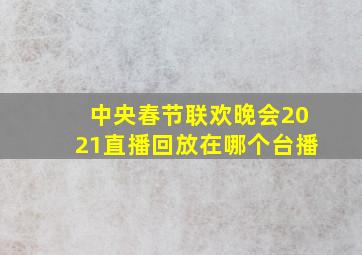 中央春节联欢晚会2021直播回放在哪个台播