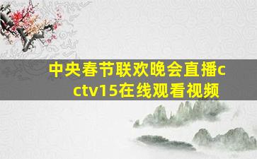 中央春节联欢晚会直播cctv15在线观看视频